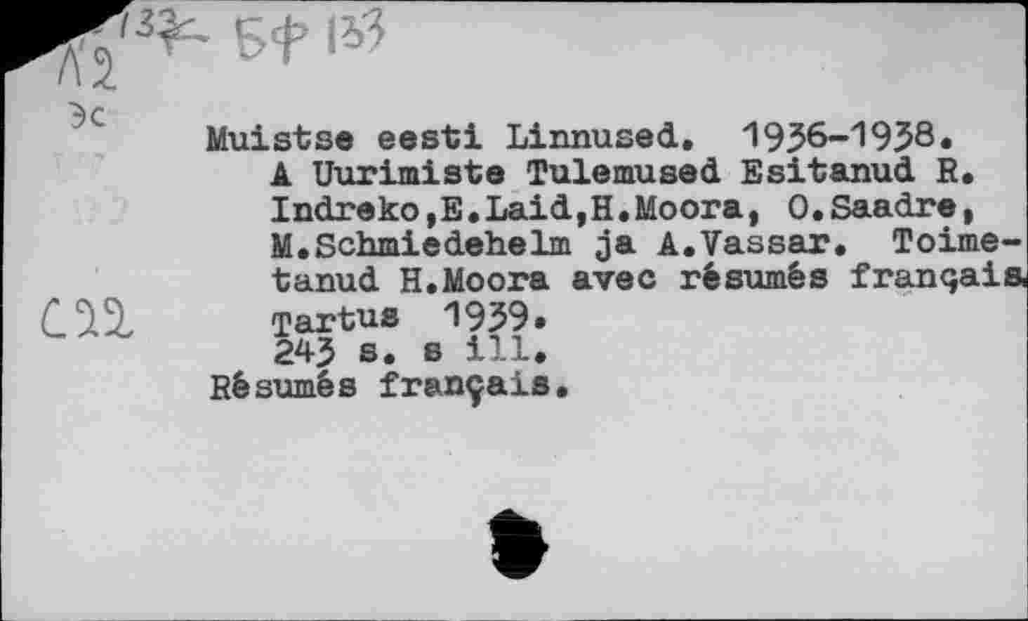 ﻿Эс
СП
Muistse eesti Linnused. 1956-1958.
A Uurimiste Tulemused Esitanud R. Indreko,E.Laid,H.Moora, O.Saadre, M.Schmiedehelm ja A.Vassar. Toime-tanud H.Moora avec résumés français, Tartus 1959* 24J s. s ill.
Résumés français.